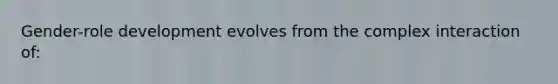 Gender-role development evolves from the complex interaction of: