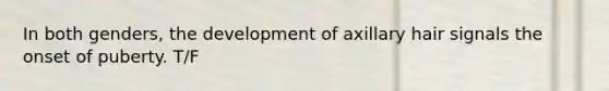 In both genders, the development of axillary hair signals the onset of puberty. T/F