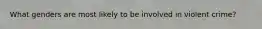 What genders are most likely to be involved in violent crime?
