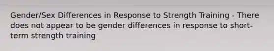 Gender/Sex Differences in Response to Strength Training - There does not appear to be gender differences in response to short-term strength training