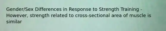 Gender/Sex Differences in Response to Strength Training - However, strength related to cross-sectional area of muscle is similar