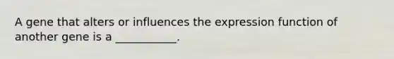 A gene that alters or influences the expression function of another gene is a ___________.