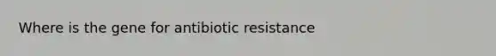 Where is the gene for antibiotic resistance