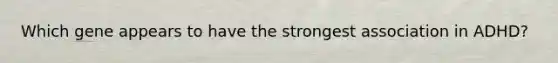 Which gene appears to have the strongest association in ADHD?