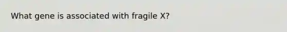 What gene is associated with fragile X?