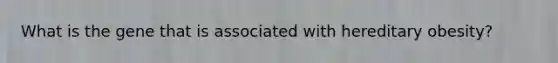 What is the gene that is associated with hereditary obesity?