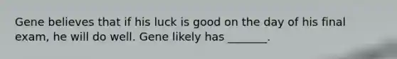 Gene believes that if his luck is good on the day of his final exam, he will do well. Gene likely has _______.