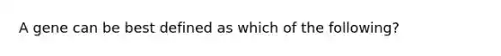 A gene can be best defined as which of the following?