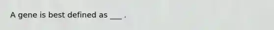 A gene is best defined as ___ .