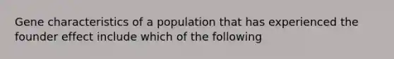 Gene characteristics of a population that has experienced the founder effect include which of the following