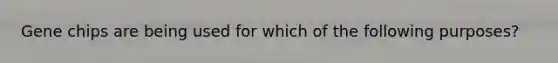 Gene chips are being used for which of the following purposes?