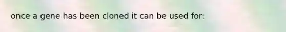 once a gene has been cloned it can be used for: