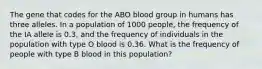 The gene that codes for the ABO blood group in humans has three alleles. In a population of 1000 people, the frequency of the IA allele is 0.3, and the frequency of individuals in the population with type O blood is 0.36. What is the frequency of people with type B blood in this population?