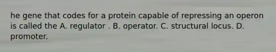 he gene that codes for a protein capable of repressing an operon is called the A. regulator . B. operator. C. structural locus. D. promoter.