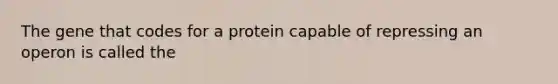 The gene that codes for a protein capable of repressing an operon is called the