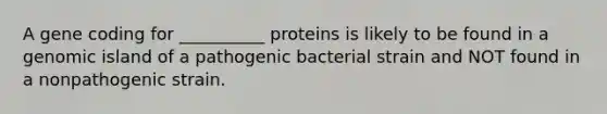 A gene coding for __________ proteins is likely to be found in a genomic island of a pathogenic bacterial strain and NOT found in a nonpathogenic strain.