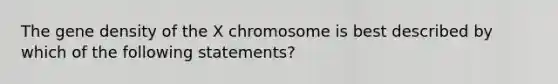 The gene density of the X chromosome is best described by which of the following statements?