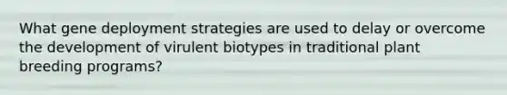 What gene deployment strategies are used to delay or overcome the development of virulent biotypes in traditional plant breeding programs?