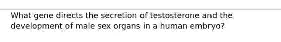 What gene directs the secretion of testosterone and the development of male sex organs in a human embryo?