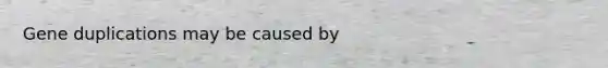 Gene duplications may be caused by