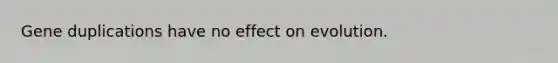 Gene duplications have no effect on evolution.