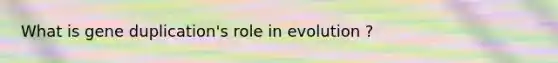 What is gene duplication's role in evolution ?