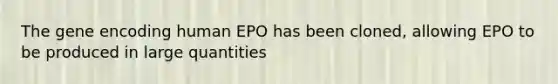 The gene encoding human EPO has been cloned, allowing EPO to be produced in large quantities