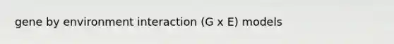 gene by environment interaction (G x E) models