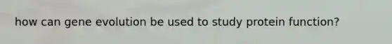 how can gene evolution be used to study protein function?