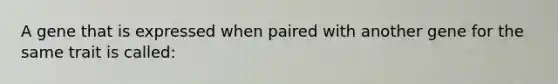 A gene that is expressed when paired with another gene for the same trait is called: