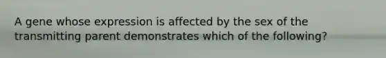 A gene whose expression is affected by the sex of the transmitting parent demonstrates which of the following?