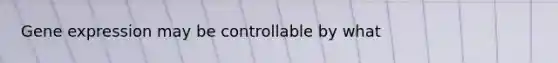 <a href='https://www.questionai.com/knowledge/kFtiqWOIJT-gene-expression' class='anchor-knowledge'>gene expression</a> may be controllable by what