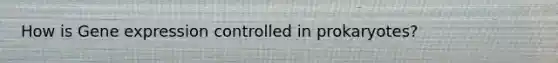 How is Gene expression controlled in prokaryotes?