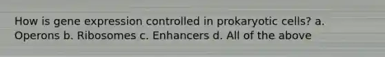 How is <a href='https://www.questionai.com/knowledge/kFtiqWOIJT-gene-expression' class='anchor-knowledge'>gene expression</a> controlled in <a href='https://www.questionai.com/knowledge/k1BuXhIsgo-prokaryotic-cells' class='anchor-knowledge'>prokaryotic cells</a>? a. Operons b. Ribosomes c. Enhancers d. All of the above