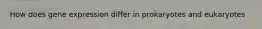 How does gene expression differ in prokaryotes and eukaryotes