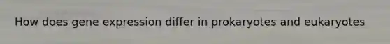 How does <a href='https://www.questionai.com/knowledge/kFtiqWOIJT-gene-expression' class='anchor-knowledge'>gene expression</a> differ in prokaryotes and eukaryotes