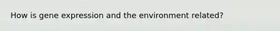 How is gene expression and the environment related?