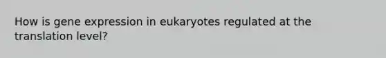 How is gene expression in eukaryotes regulated at the translation level?