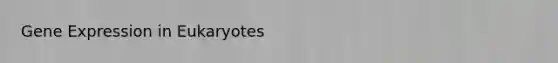 <a href='https://www.questionai.com/knowledge/kFtiqWOIJT-gene-expression' class='anchor-knowledge'>gene expression</a> in Eukaryotes