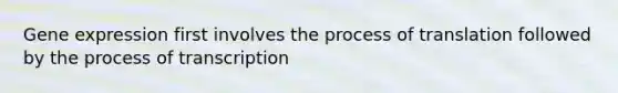 <a href='https://www.questionai.com/knowledge/kFtiqWOIJT-gene-expression' class='anchor-knowledge'>gene expression</a> first involves the process of translation followed by the process of transcription