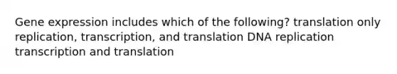 <a href='https://www.questionai.com/knowledge/kFtiqWOIJT-gene-expression' class='anchor-knowledge'>gene expression</a> includes which of the following? translation only replication, transcription, and translation DNA replication transcription and translation