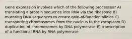 Gene expression involves which of the following processes? A) translating a protein sequence into RNA via the ribosome B) mutating DNA sequences to create gain-of-function alleles C) transporting chromosomes from the nucleus to the cytoplasm D) duplication of chromosomes by DNA polymerase E) transcription of a functional RNA by RNA polymerase