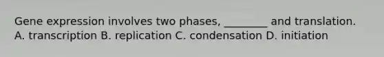 <a href='https://www.questionai.com/knowledge/kFtiqWOIJT-gene-expression' class='anchor-knowledge'>gene expression</a> involves two phases, ________ and translation. A. transcription B. replication C. condensation D. initiation