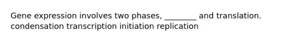 Gene expression involves two phases, ________ and translation. condensation transcription initiation replication