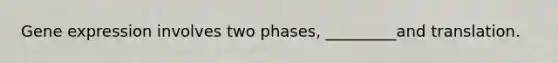 Gene expression involves two phases, _________and translation.