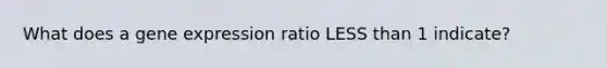 What does a gene expression ratio LESS than 1 indicate?