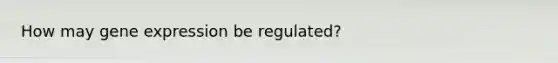 How may <a href='https://www.questionai.com/knowledge/kFtiqWOIJT-gene-expression' class='anchor-knowledge'>gene expression</a> be regulated?