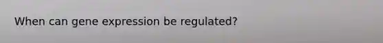 When can gene expression be regulated?