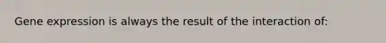 <a href='https://www.questionai.com/knowledge/kFtiqWOIJT-gene-expression' class='anchor-knowledge'>gene expression</a> is always the result of the interaction of: