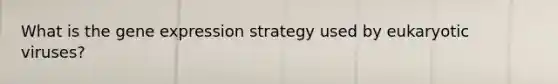 What is the gene expression strategy used by eukaryotic viruses?